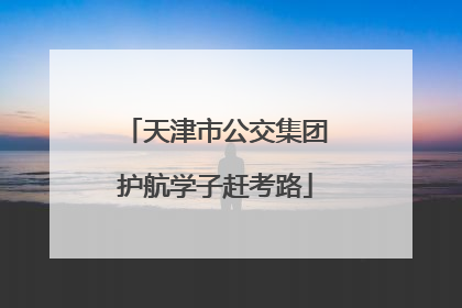 天津市公交集团护航学子赶考路