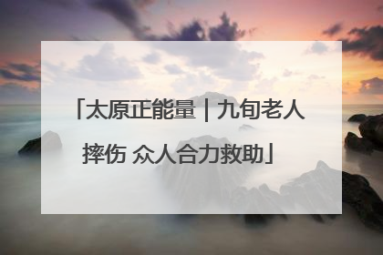 太原正能量｜九旬老人摔伤 众人合力救助