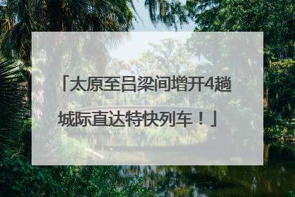 太原至吕梁间增开4趟城际直达特快列车！