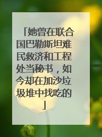 她曾在联合国巴勒斯坦难民救济和工程处当秘书，如今却在加沙垃圾堆中找吃的