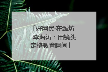 好网民·在潍坊｜李海涛：用镜头定格教育瞬间