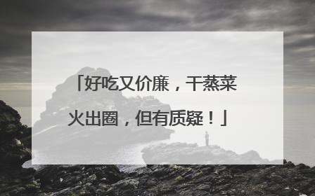 好吃又价廉，干蒸菜火出圈，但有质疑！