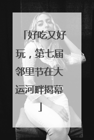 好吃又好玩，第七届邻里节在大运河畔揭幕