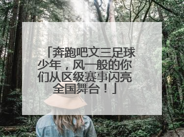 奔跑吧文三足球少年，风一般的你们从区级赛事闪亮全国舞台！