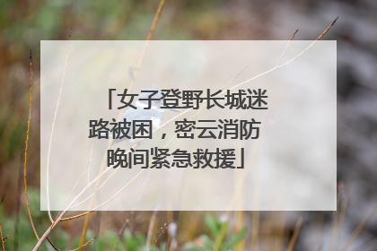 女子登野长城迷路被困，密云消防晚间紧急救援