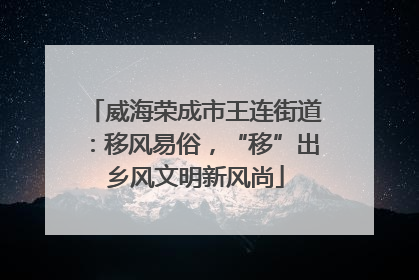 威海荣成市王连街道：移风易俗，“移”出乡风文明新风尚
