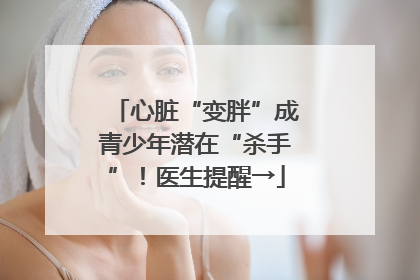 心脏“变胖”成青少年潜在“杀手”！医生提醒→