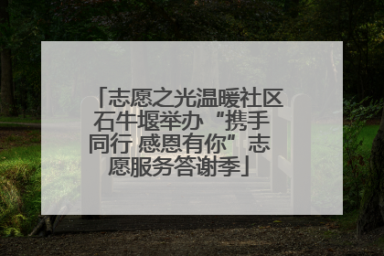 志愿之光温暖社区 石牛堰举办“携手同行 感恩有你”志愿服务答谢季