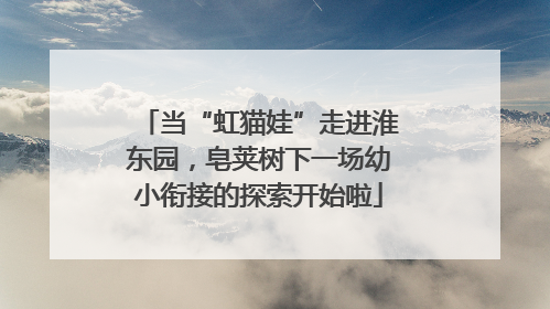 当“虹猫娃”走进淮东园，皂荚树下一场幼小衔接的探索开始啦