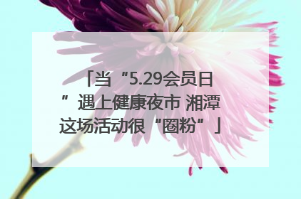 当“5.29会员日”遇上健康夜市 湘潭这场活动很“圈粉”
