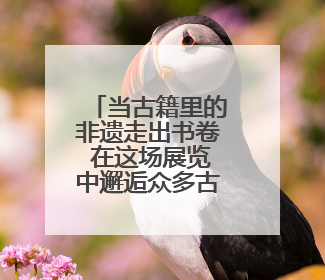 当古籍里的非遗走出书卷 在这场展览中邂逅众多古籍真品