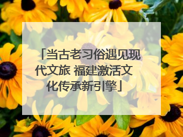 当古老习俗遇见现代文旅 福建激活文化传承新引擎