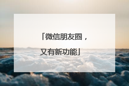 微信朋友圈，又有新功能