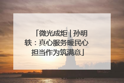 微光成炬 | 孙明轶：真心服务暖民心 担当作为筑满意