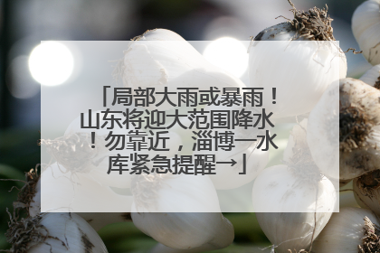 局部大雨或暴雨！山东将迎大范围降水！勿靠近，淄博一水库紧急提醒→