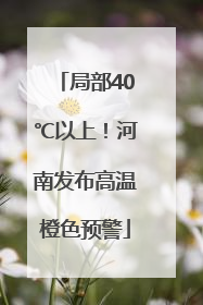 局部40℃以上！河南发布高温橙色预警