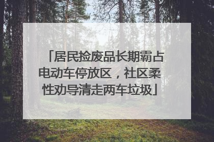 居民捡废品长期霸占电动车停放区，社区柔性劝导清走两车垃圾
