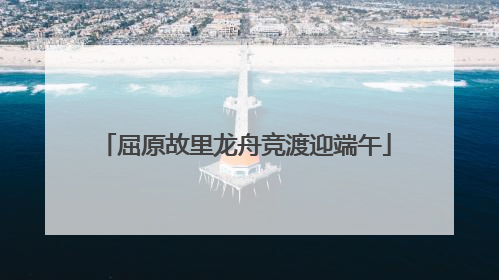 屈原故里龙舟竞渡迎端午