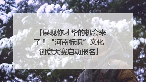 展现你才华的机会来了！“河南标识”文化创意大赛启动报名