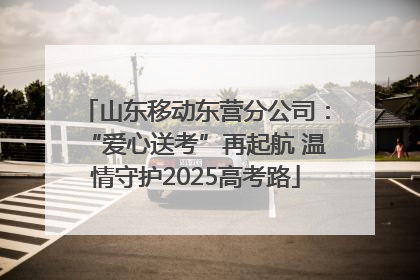 山东移动东营分公司：“爱心送考”再起航 温情守护2025高考路