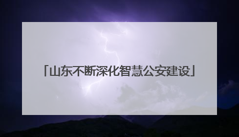 山东不断深化智慧公安建设