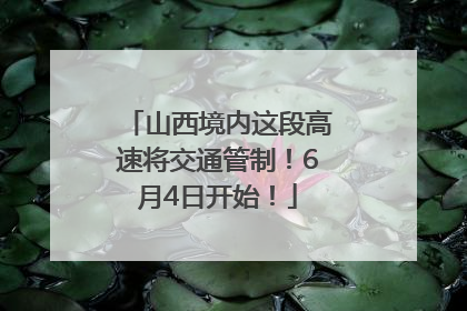 山西境内这段高速将交通管制！6月4日开始！