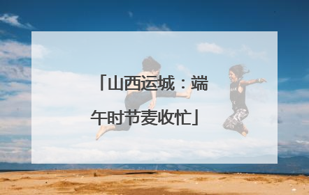 山西运城：端午时节麦收忙