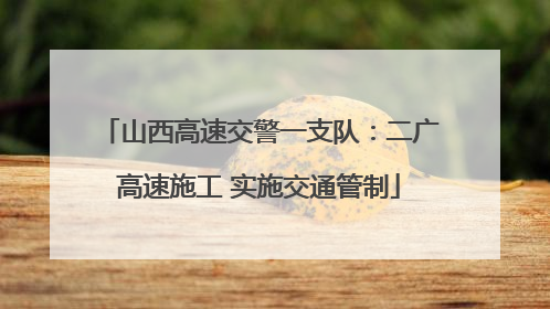 山西高速交警一支队：二广高速施工 实施交通管制