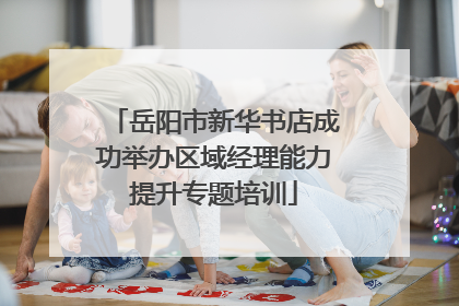 岳阳市新华书店成功举办区域经理能力提升专题培训