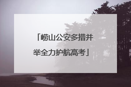 崂山公安多措并举全力护航高考