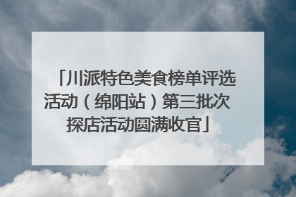 川派特色美食榜单评选活动（绵阳站）第三批次探店活动圆满收官
