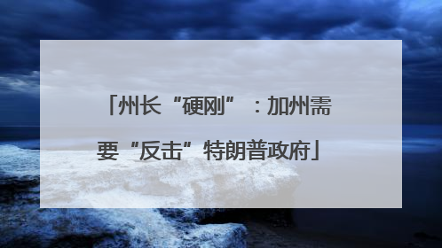 州长“硬刚”：加州需要“反击”特朗普政府