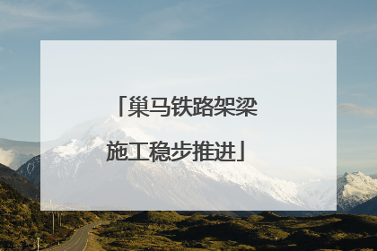 巢马铁路架梁施工稳步推进
