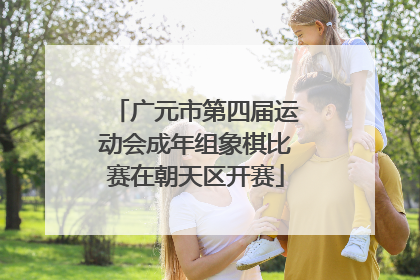 广元市第四届运动会成年组象棋比赛在朝天区开赛