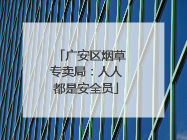 广安区烟草专卖局：人人都是安全员