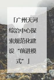 广州天河综治中心探索规范化建设“前进模式”