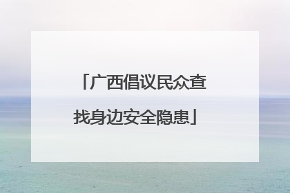 广西倡议民众查找身边安全隐患