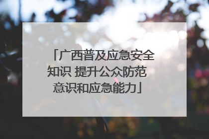 广西普及应急安全知识 提升公众防范意识和应急能力
