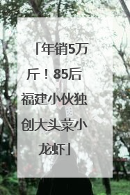 年销5万斤！85后福建小伙独创大头菜小龙虾