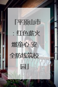 平顶山市：红色薪火燃童心 安全防线筑校园