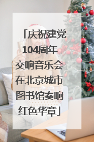 庆祝建党104周年交响音乐会在北京城市图书馆奏响红色华章