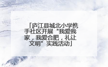 庐江县城北小学携手社区开展“我爱我家，我爱合肥，礼让文明”实践活动