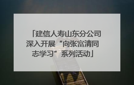 建信人寿山东分公司深入开展“向张富清同志学习”系列活动