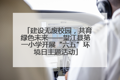 建设无废校园，共育绿色未来——望江县第一小学开展“六五”环境日主题活动