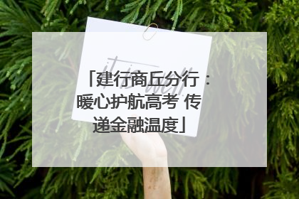 建行商丘分行：暖心护航高考 传递金融温度