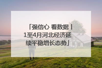 强信心 看数据丨1至4月河北经济延续平稳增长态势