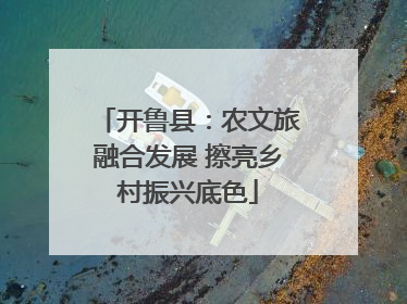 开鲁县：农文旅融合发展 擦亮乡村振兴底色