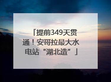 提前349天贯通！安哥拉最大水电站“湖北造”
