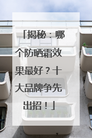 揭秘：哪个防晒霜效果最好？十大品牌争先出招！