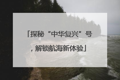 探秘“中华复兴”号，解锁航海新体验